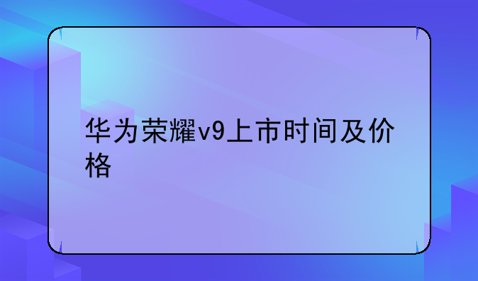 华为荣耀v9上市时间及价格