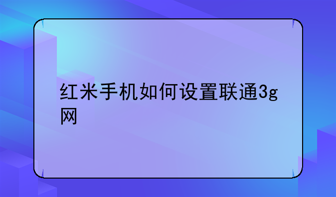红米手机如何设置联通3g网