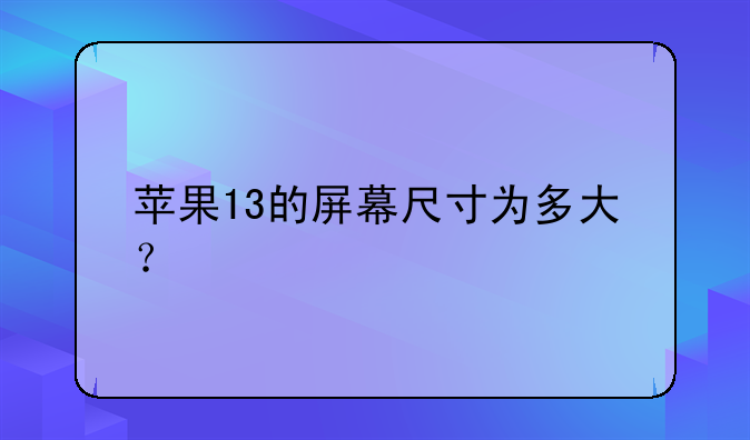 苹果13的屏幕尺寸为多大？