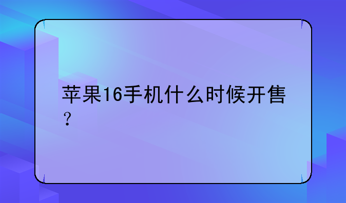 苹果16手机什么时候开售？