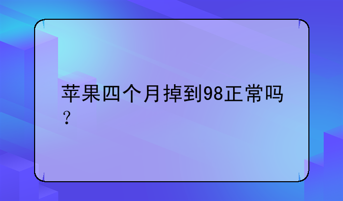 苹果四个月掉到98正常吗？