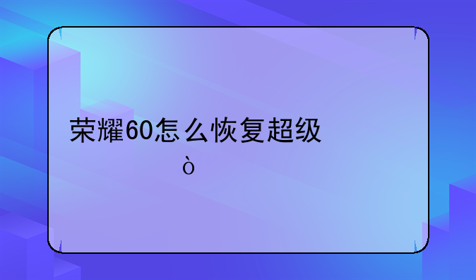 荣耀60怎么恢复超级快充？