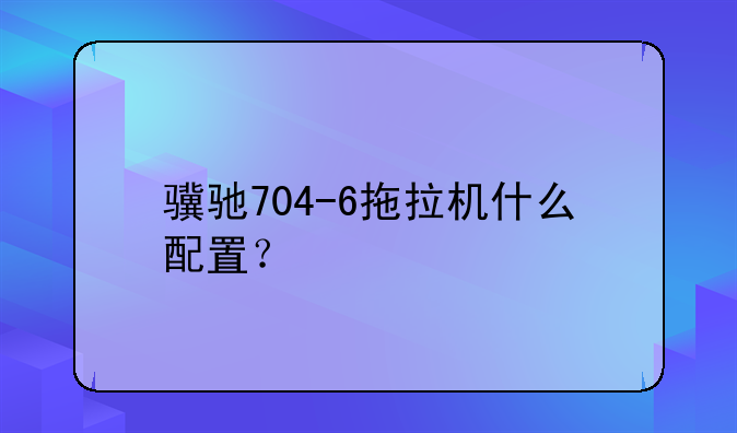 骥驰704-6拖拉机什么配置？