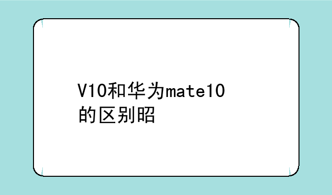 V10和华为mate10的区别是什么