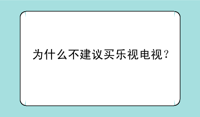为什么不建议买乐视电视？