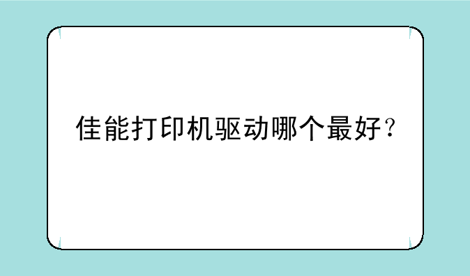 佳能打印机驱动哪个最好？