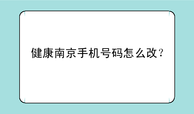 健康南京手机号码怎么改？