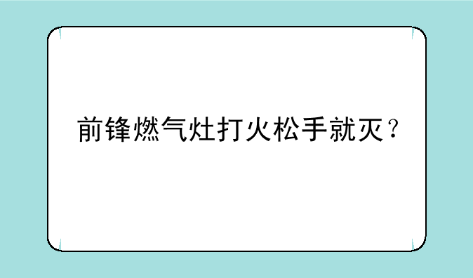 前锋燃气灶打火松手就灭？