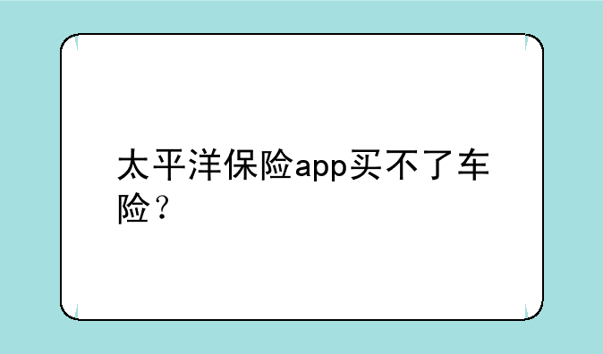 太平洋保险app买不了车险？