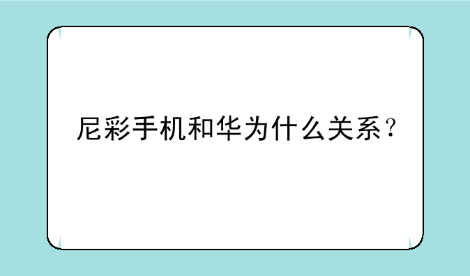 尼彩手机和华为什么关系？