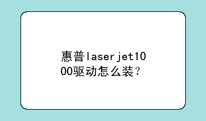 惠普laserjet1000驱动怎么装？