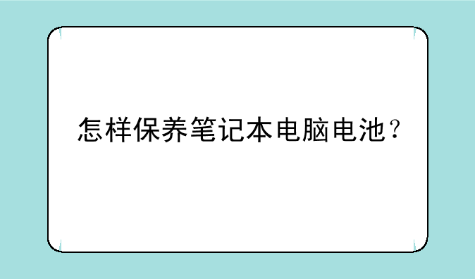 怎样保养笔记本电脑电池？