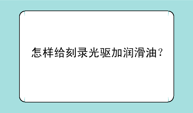 怎样给刻录光驱加润滑油？