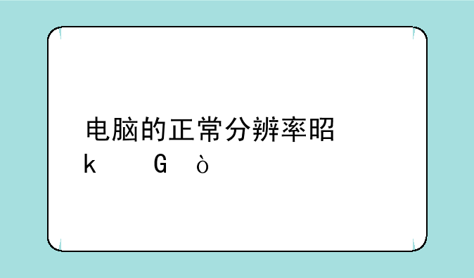 电脑的正常分辨率是多少？