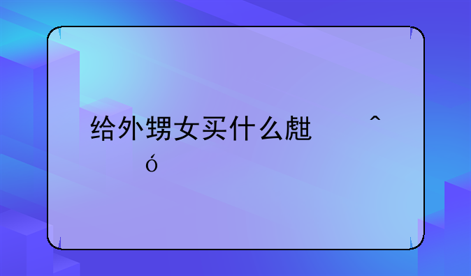 给外甥女买什么生日礼物。