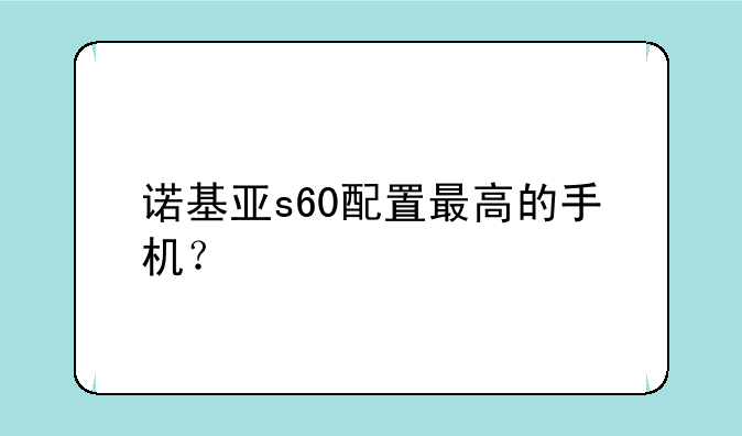 诺基亚s60配置最高的手机？