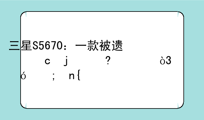 三星S5670：一款被遗忘的经典，价格与回忆