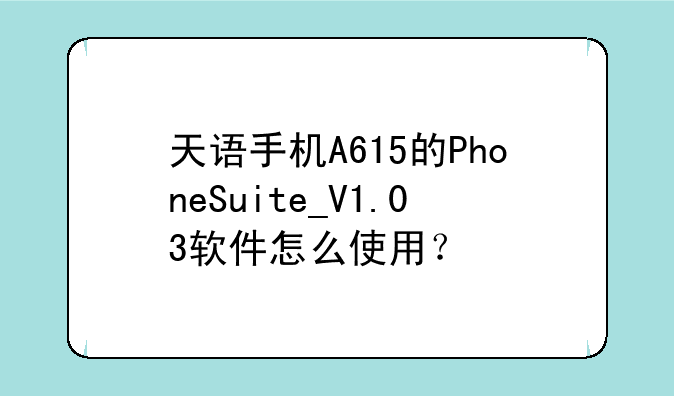 天语手机A615的PhoneSuite_V1.03软件怎么使用？