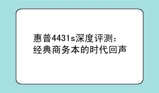 惠普4431s深度评测：经典商务本的时代回声