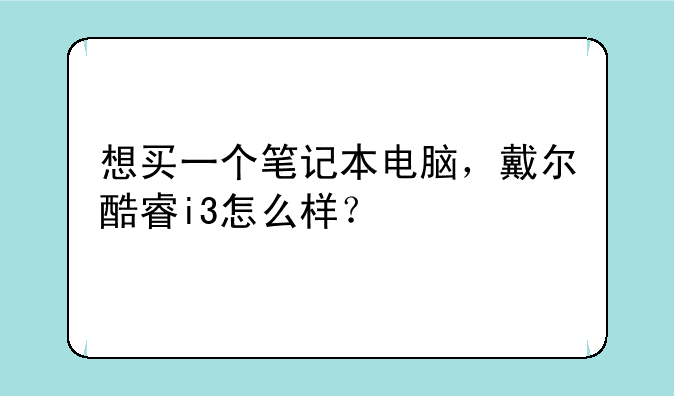 想买一个笔记本电脑，戴尔酷睿i3怎么样？