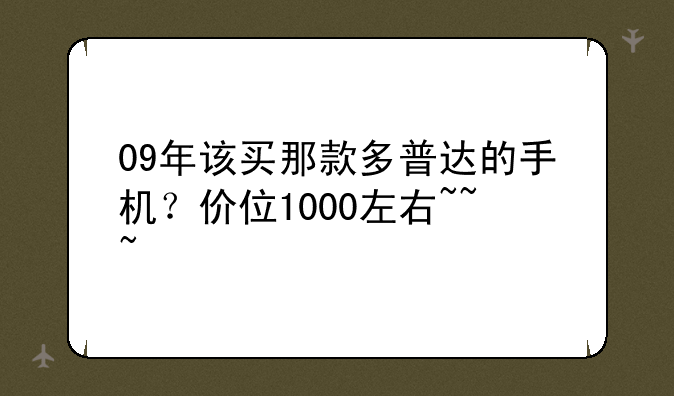 09年该买那款多普达的手机？价位1000左右~~~