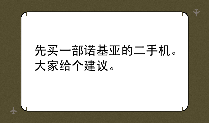 先买一部诺基亚的二手机。大家给个建议。