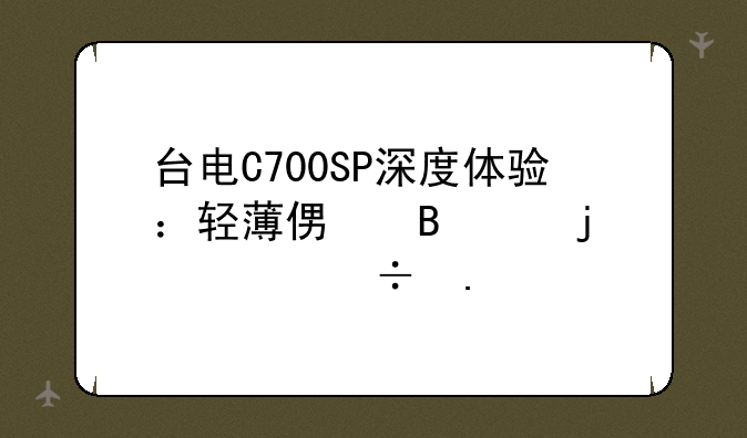 台电C700SP深度体验：轻薄便携中的性能担当