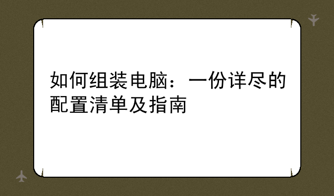 如何组装电脑：一份详尽的配置清单及指南