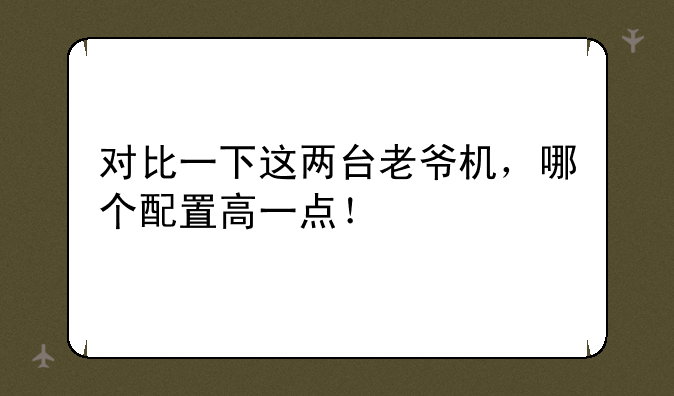 对比一下这两台老爷机，哪个配置高一点！