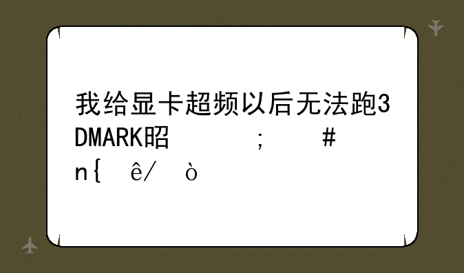 我给显卡超频以后无法跑3DMARK是怎么回事？