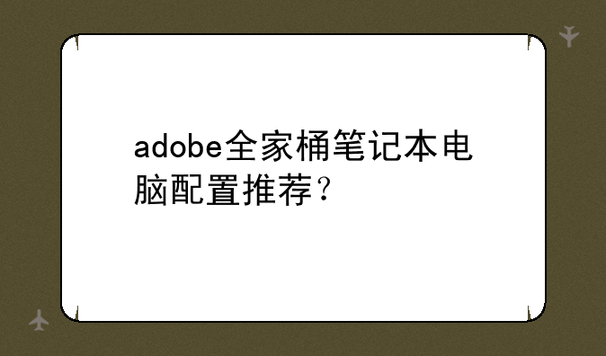 adobe全家桶笔记本电脑配置推荐？