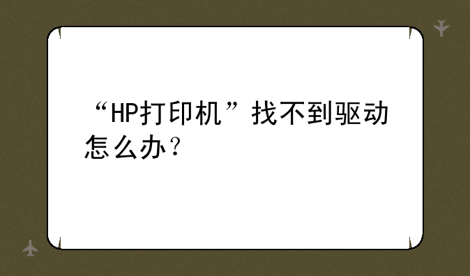 “HP打印机”找不到驱动怎么办？