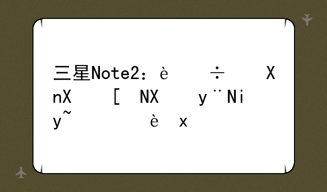 三星Note2：追忆十年前的旗舰辉煌