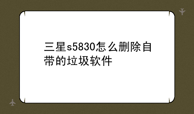 三星s5830怎么删除自带的垃圾软件