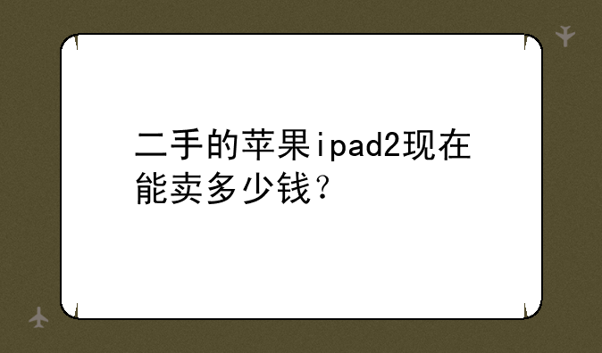 二手的苹果ipad2现在能卖多少钱？