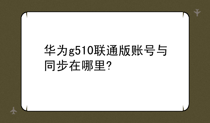 华为g510联通版账号与同步在哪里?
