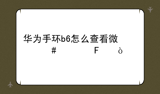 华为手环b6怎么查看微信消息呢？