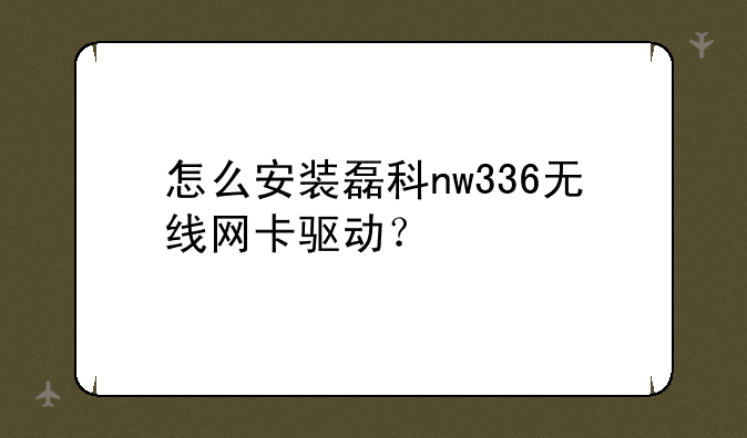 怎么安装磊科nw336无线网卡驱动？