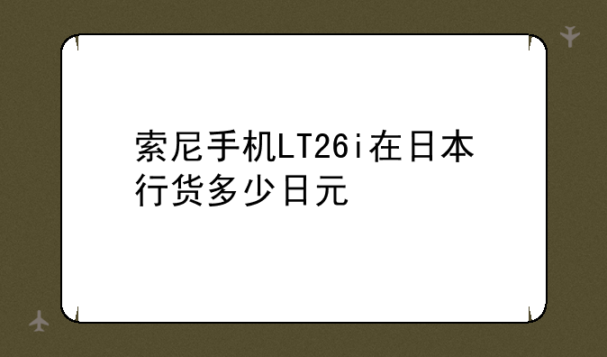 索尼手机LT26i在日本行货多少日元