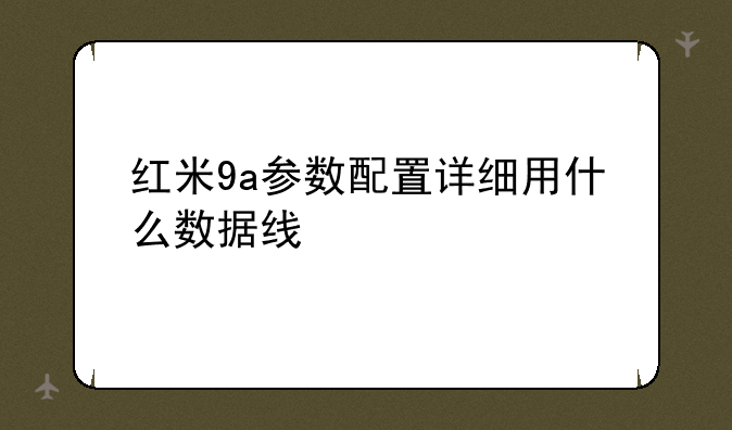 红米9a参数配置详细用什么数据线