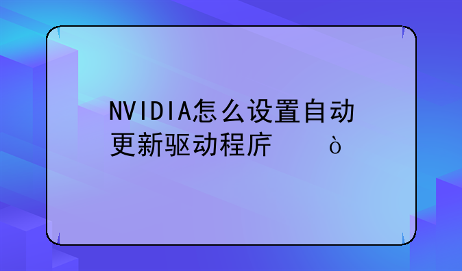 NVIDIA怎么设置自动更新驱动程序？