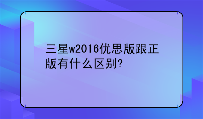 三星w2016优思版跟正版有什么区别?