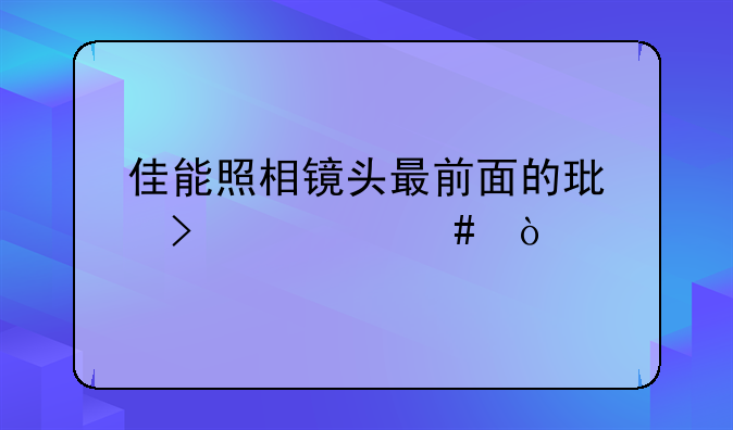 佳能照相镜头最前面的环叫什么？