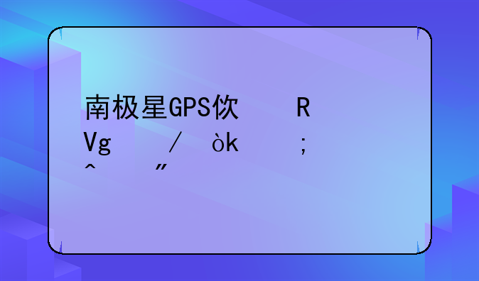南极星GPS使用教程：从入门到精通