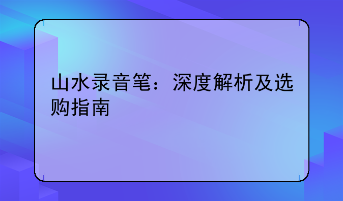 山水录音笔：深度解析及选购指南