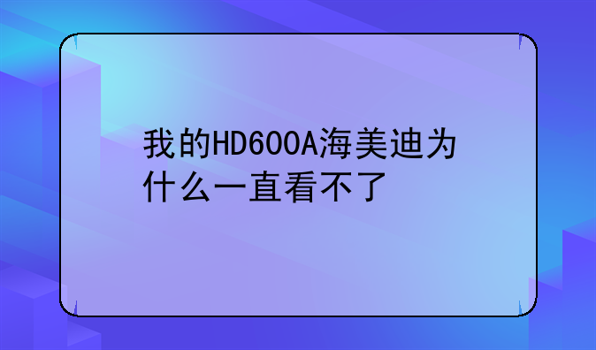 我的HD600A海美迪为什么一直看不了