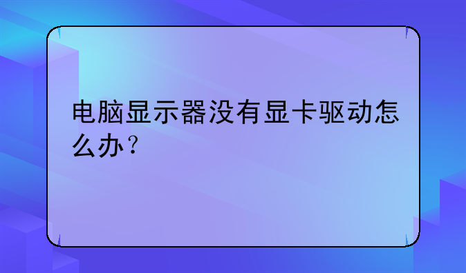 电脑显示器没有显卡驱动怎么办？