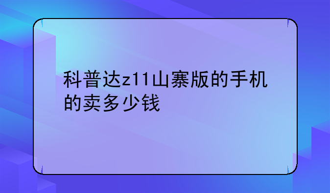 科普达z11山寨版的手机的卖多少钱