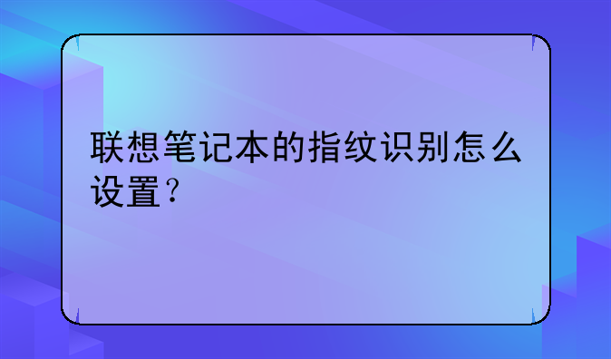 联想笔记本的指纹识别怎么设置？