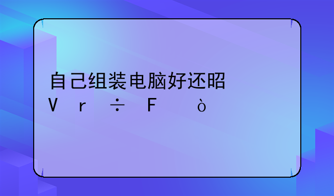 自己组装电脑好还是买整机好呢？